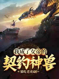 我成了女帝的契约神兽完整版
