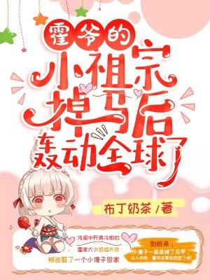 霍爷的小祖宗掉马后轰动全球了!布丁奶