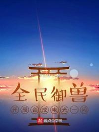 全民御兽开局合成电光一闪 罗贰林