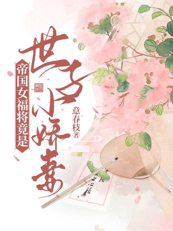 帝国女福将竟是世子小娇妻 意春枝