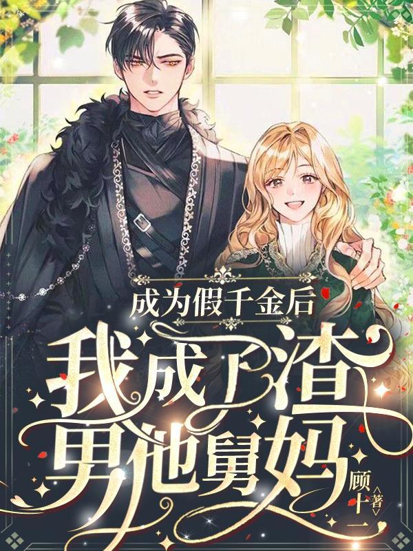 成为假千金后我成了渣男他舅妈 顾十一