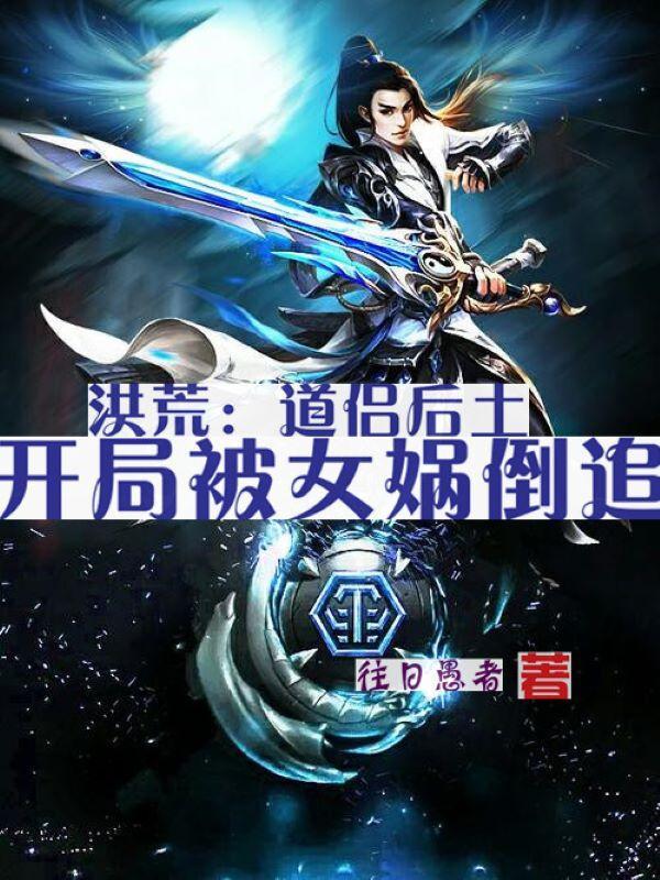 洪荒开局被女娲后土抢婚