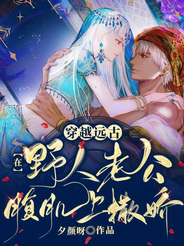 穿越远古野人老公宠妻无度免费阅读