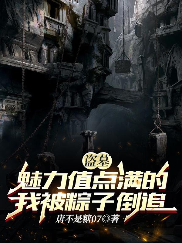 盗墓魅力值点满的我被粽子倒追123