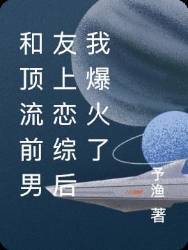 和顶流前男友上恋综后我爆火了 予渔