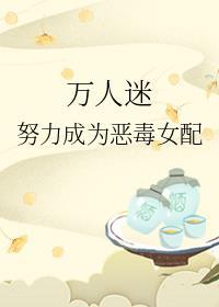 万人迷努力成为恶毒女配笔趣阁