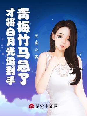 才将白月光追到手青梅竹马急了 天.蚕