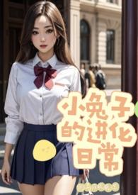 小兔子的进化日常(校园np)作者德尔萨兔兔王