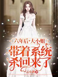 六年后大小姐带着系统杀回来了百度txt