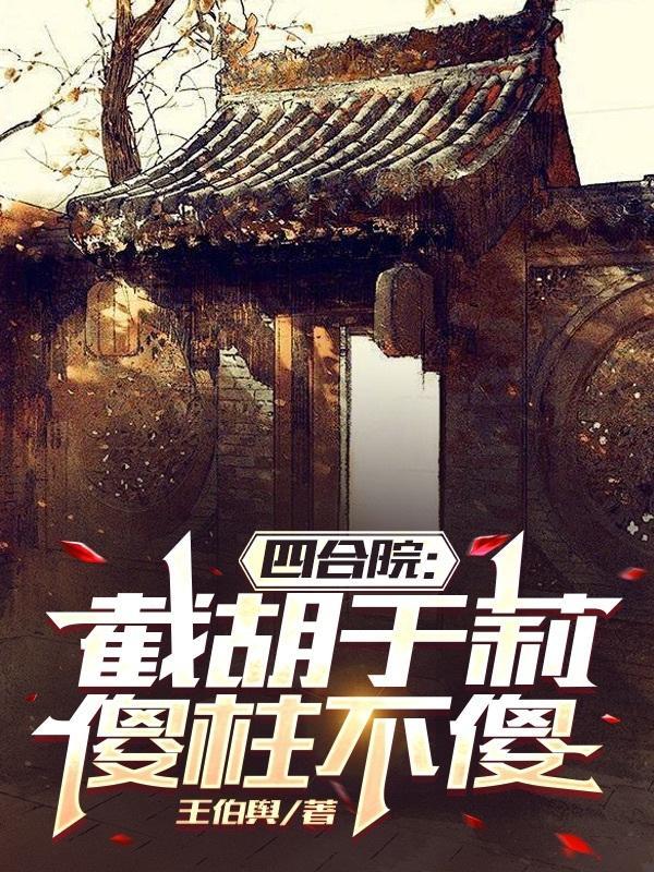 四合院:截胡于莉,傻柱不傻