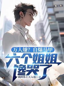 万人嫌?自爆马甲六个姐姐馋哭了